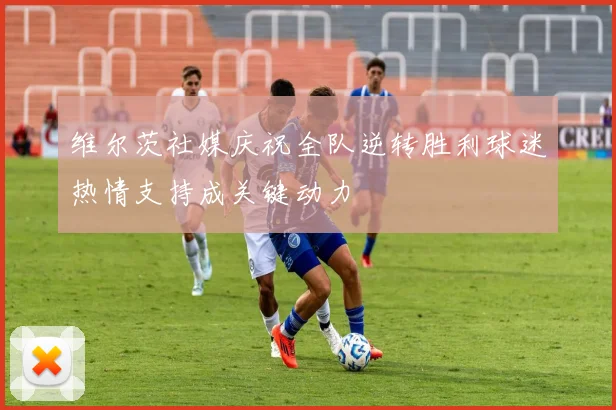 维尔茨社媒庆祝全队逆转胜利球迷热情支持成关键动力