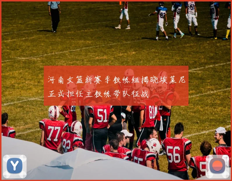 河南女篮新赛季教练组揭晓埃莱尼正式担任主教练带队征战