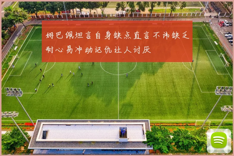 姆巴佩坦言自身缺点直言不讳缺乏耐心易冲动记仇让人讨厌
