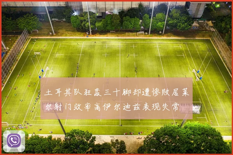 土耳其队狂轰三十脚却遭惨败居莱尔射门效率高伊尔迪兹表现失常