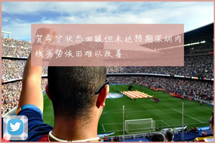 贺希宁状态回暖但未达预期深圳内线劣势依旧难以改善