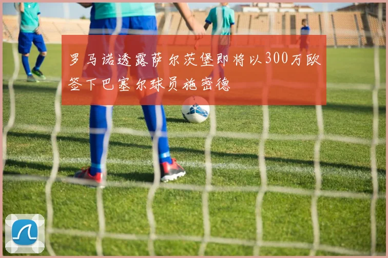 罗马诺透露萨尔茨堡即将以300万欧签下巴塞尔球员施密德