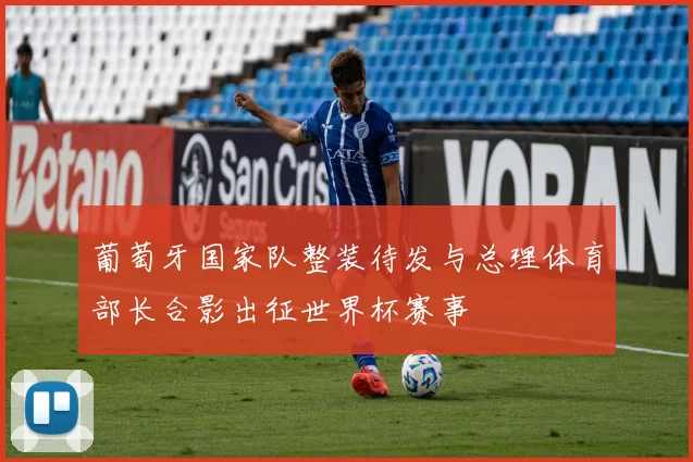 葡萄牙国家队整装待发与总理体育部长合影出征世界杯赛事