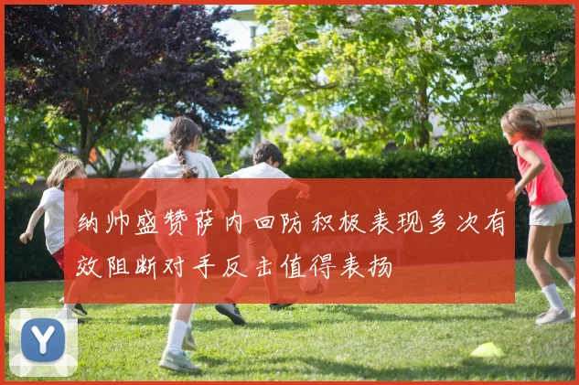 纳帅盛赞萨内回防积极表现多次有效阻断对手反击值得表扬