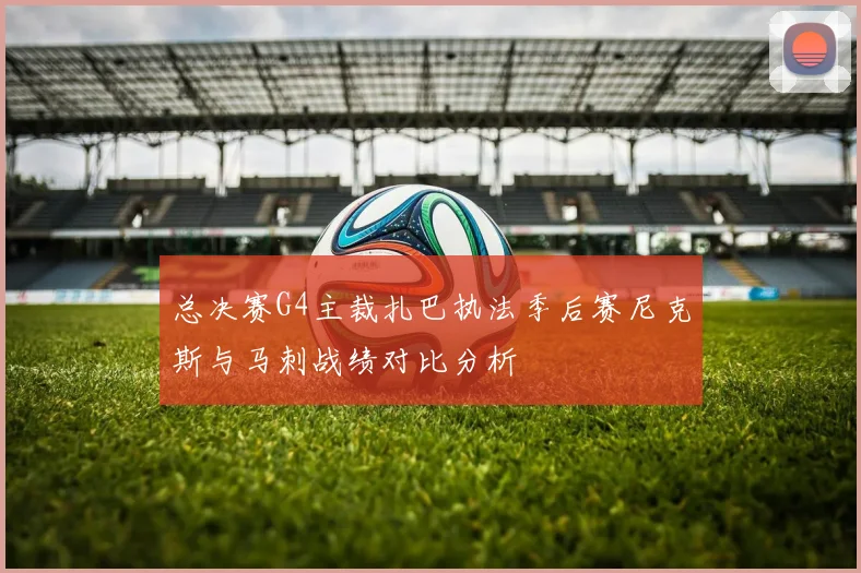 总决赛G4主裁扎巴执法季后赛尼克斯与马刺战绩对比分析