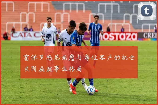 富保罗感恩老詹与每位客户的机会共同成就事业格局