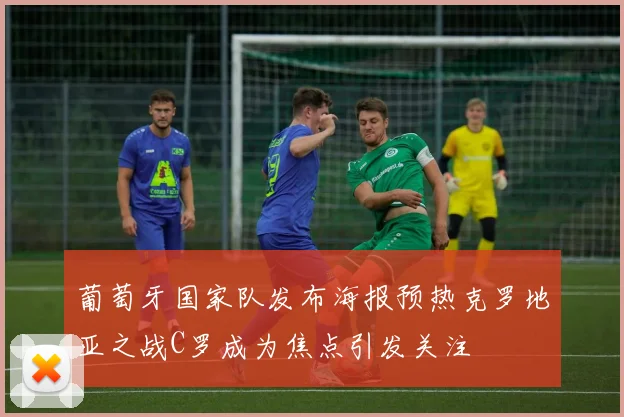 葡萄牙国家队发布海报预热克罗地亚之战C罗成为焦点引发关注